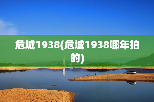 危城1938(危城1938哪年拍的)
