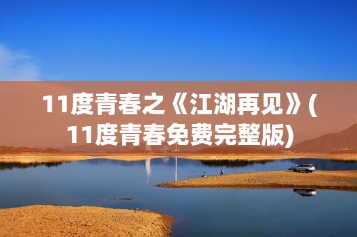 11度青春之《江湖再见》(11度青春免费完整版)