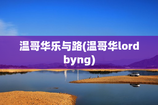 温哥华乐与路(温哥华lordbyng)