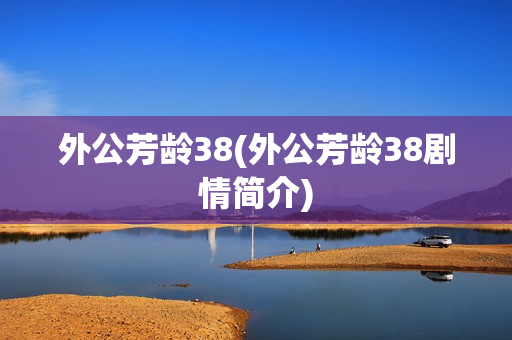 外公芳龄38(外公芳龄38剧情简介)