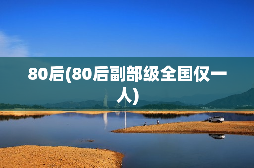 80后(80后副部级全国仅一人)