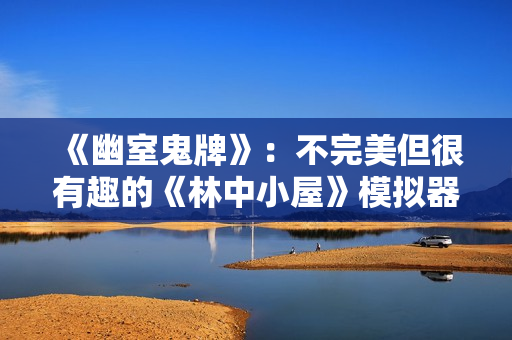 《幽室鬼牌》：不完美但很有趣的《林中小屋》模拟器