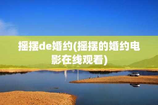 摇摆de婚约(摇摆的婚约电影在线观看)