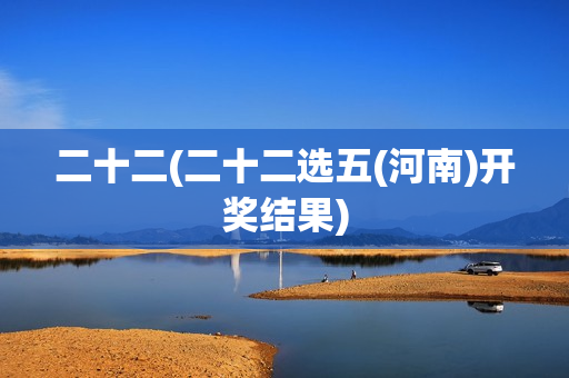 二十二(二十二选五(河南)开奖结果)