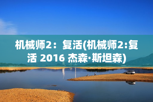 机械师2：复活(机械师2:复活 2016 杰森·斯坦森)