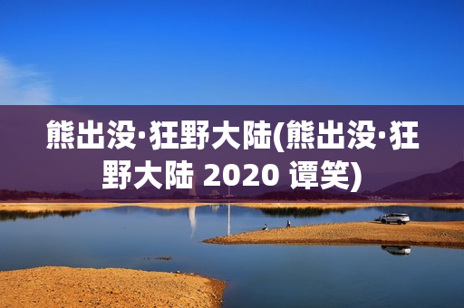 熊出没·狂野大陆(熊出没·狂野大陆 2020 谭笑)