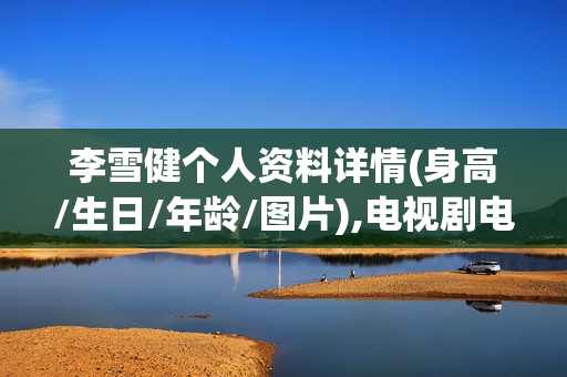 李雪健个人资料详情(身高/生日/年龄/图片),电视剧电影作品