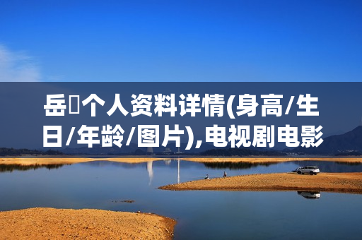 岳旸个人资料详情(身高/生日/年龄/图片),电视剧电影作品