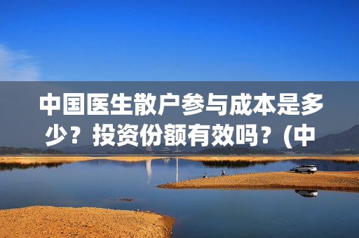 中国医生散户参与成本是多少？投资份额有效吗？(中国医生亏本)