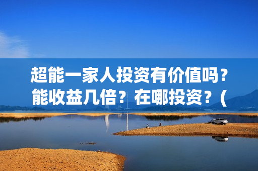 超能一家人投资有价值吗？能收益几倍？在哪投资？(超能一家人电影投资方)