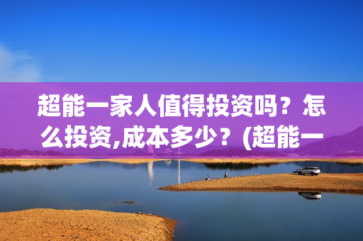 超能一家人值得投资吗？怎么投资,成本多少？(超能一家人剧情)
