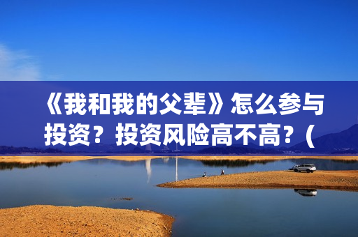 《我和我的父辈》怎么参与投资？投资风险高不高？(我和我的父辈主题曲)