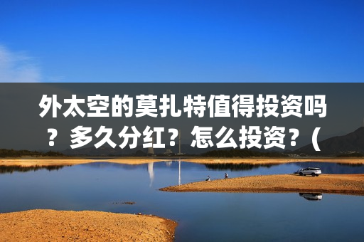 外太空的莫扎特值得投资吗？多久分红？怎么投资？(外太空的莫扎特在线观看完整免费)