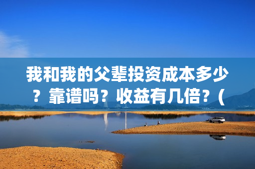 我和我的父辈投资成本多少？靠谱吗？收益有几倍？(我和我的父辈投资成本)