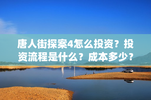 唐人街探案4怎么投资？投资流程是什么？成本多少？(唐人街探案怎么拍的)