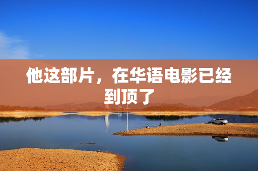 他这部片，在华语电影已经到顶了