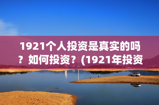 1921个人投资是真实的吗？如何投资？(1921年投资什么)