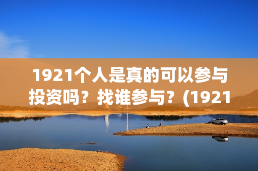 1921个人是真的可以参与投资吗？找谁参与？(1921z)