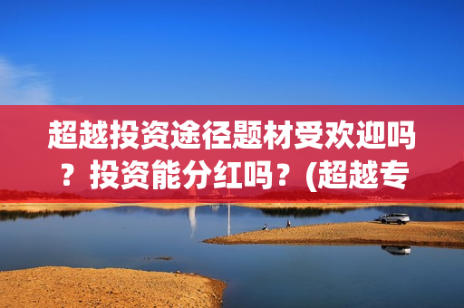 超越投资途径题材受欢迎吗？投资能分红吗？(超越专业投资者)