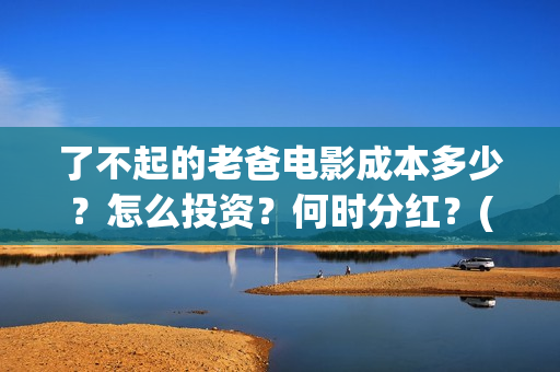 了不起的老爸电影成本多少？怎么投资？何时分红？(了不 起的老爸)