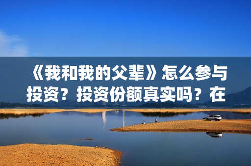 《我和我的父辈》怎么参与投资？投资份额真实吗？在哪投？(我和我的父辈演员表)