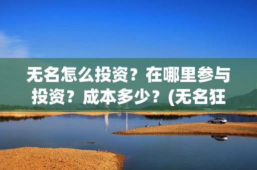 无名怎么投资？在哪里参与投资？成本多少？(无名狂投资)