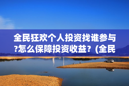 全民狂欢个人投资找谁参与?怎么保障投资收益？(全民狂欢投资方)