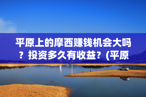 平原上的摩西赚钱机会大吗？投资多久有收益？(平原上的摩西故事原型)