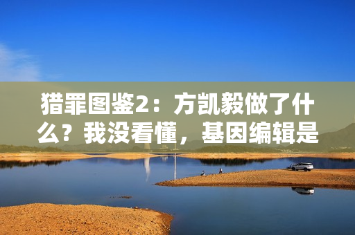 猎罪图鉴2：方凯毅做了什么？我没看懂，基因编辑是失败了吗？