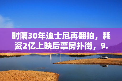 时隔30年迪士尼再翻拍，耗资2亿上映后票房扑街，9.1分神作被毁？