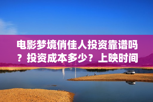电影梦境俏佳人投资靠谱吗？投资成本多少？上映时间(电影梦境俏佳人演员表)