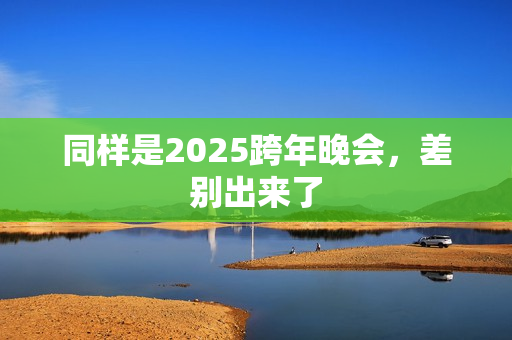 同样是2025跨年晚会，差别出来了