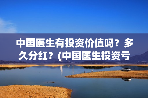 中国医生有投资价值吗？多久分红？(中国医生投资亏损)