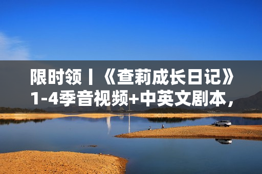 限时领丨《查莉成长日记》1-4季音视频+中英文剧本，非常适合孩子的美剧！绝对收藏！