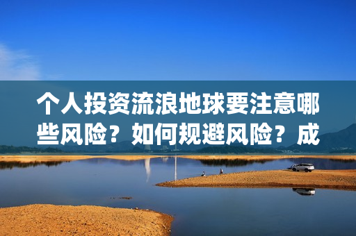 个人投资流浪地球要注意哪些风险？如何规避风险？成本多少？(投资 流浪地球)