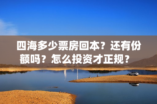 四海多少票房回本？还有份额吗？怎么投资才正规？ (电影四海开机时间)