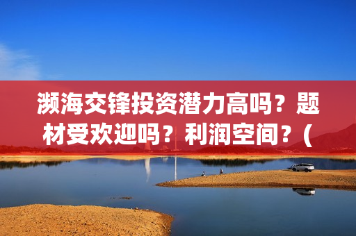 濒海交锋投资潜力高吗？题材受欢迎吗？利润空间？(濒海交锋出品方份额认购是真的吗?)