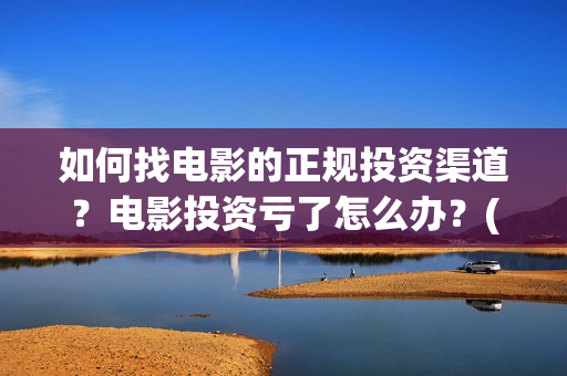 如何找电影的正规投资渠道？电影投资亏了怎么办？(电影怎么找)