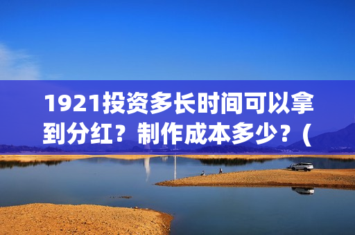 1921投资多长时间可以拿到分红？制作成本多少？(1921投资商)