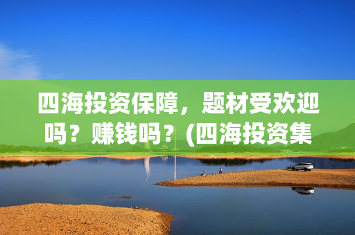 四海投资保障，题材受欢迎吗？赚钱吗？(四海投资集团)