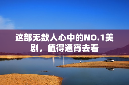这部无数人心中的NO.1美剧，值得通宵去看
