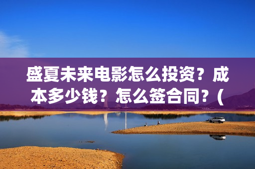 盛夏未来电影怎么投资？成本多少钱？怎么签合同？(盛夏未来电影预告)