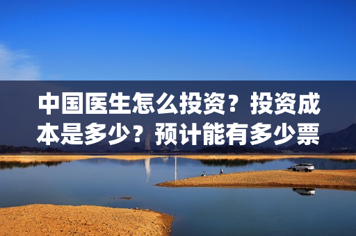 中国医生怎么投资？投资成本是多少？预计能有多少票房？(中国医生不能投屏)