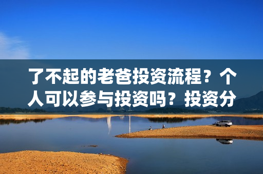 了不起的老爸投资流程？个人可以参与投资吗？投资分红周期多久？(了不起的老爸怎样)