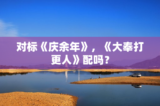 对标《庆余年》，《大奉打更人》配吗？