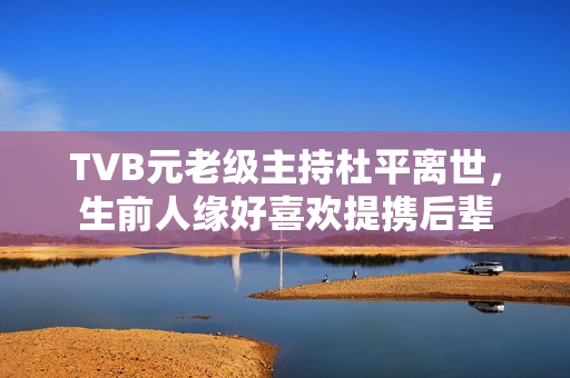 TVB元老级主持杜平离世，生前人缘好喜欢提携后辈