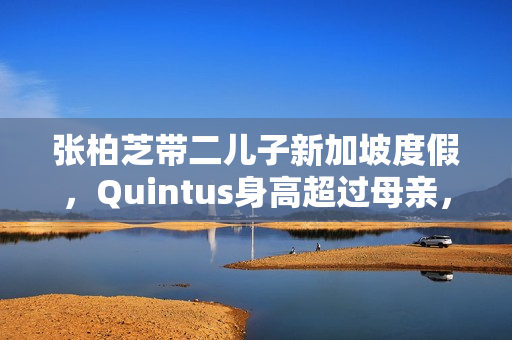 张柏芝带二儿子新加坡度假，Quintus身高超过母亲，近照曝光好帅