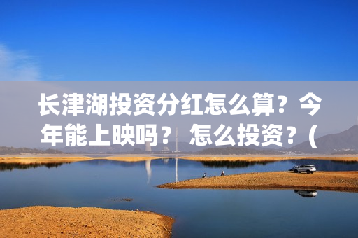 长津湖投资分红怎么算？今年能上映吗？ 怎么投资？(长津湖 分红)