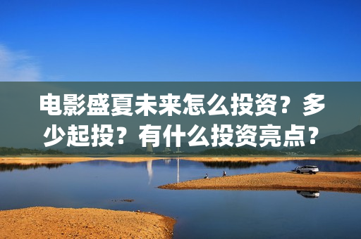 电影盛夏未来怎么投资？多少起投？有什么投资亮点？(电影《盛夏未来》)