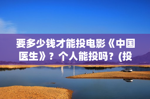 要多少钱才能投电影《中国医生》？个人能投吗？(投多少钱算是构成犯罪)